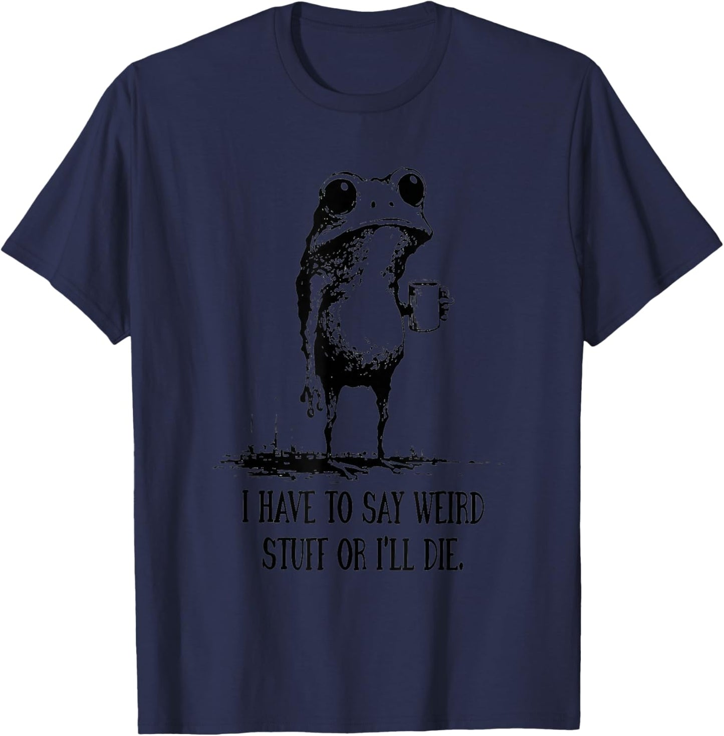 I Have to Say Weird Stuff Or I’ll Die Frog Humor Art T-Shirt - T-Shirt | Navy
