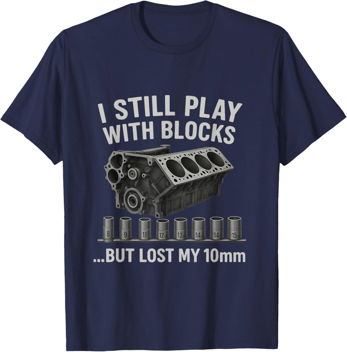 Mechanic I Still Play with Blocks but Lost My 10mm Men T-Shirt - T-Shirt | Navy