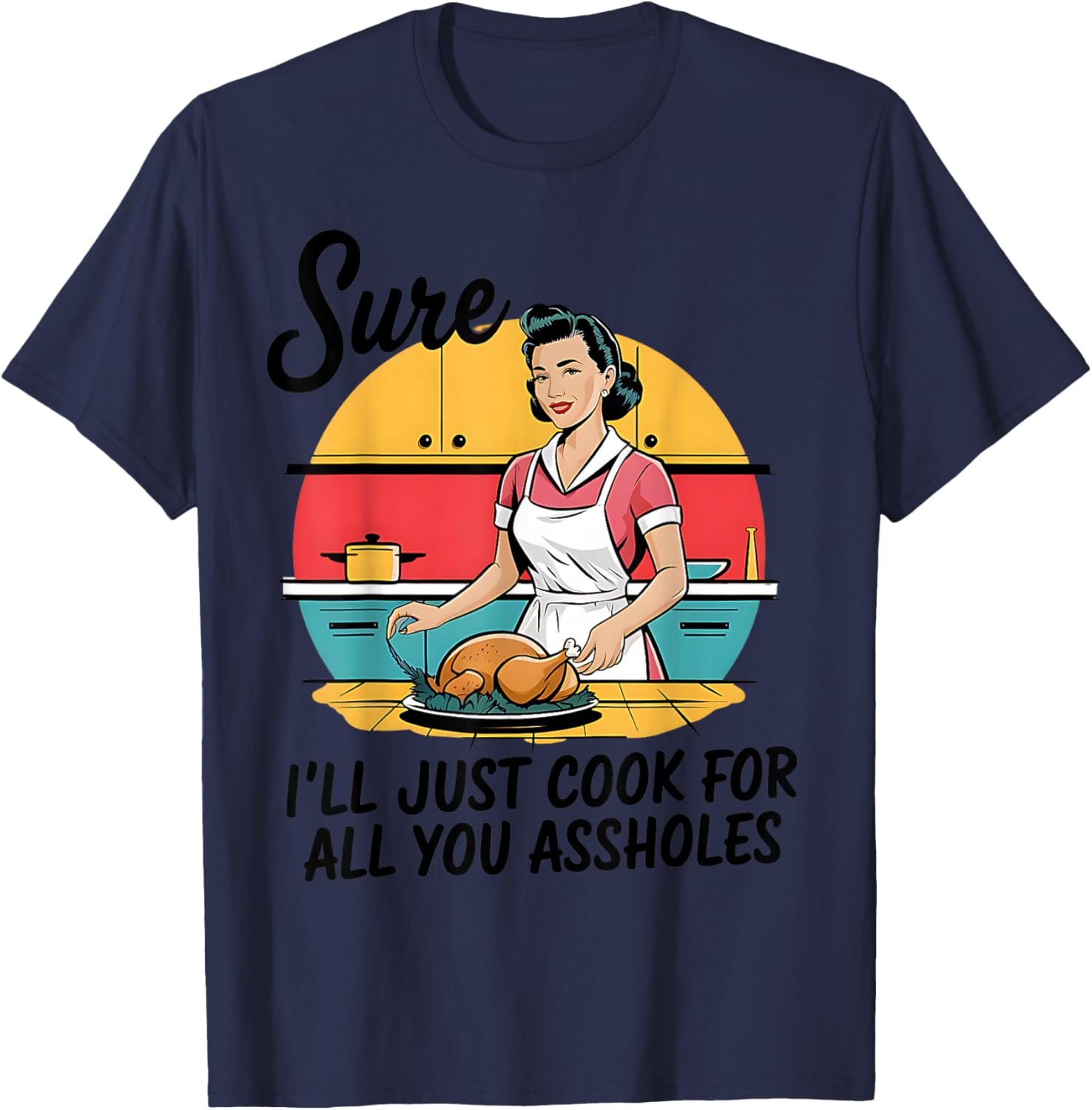 Sure I'll Just Cook For All You Asshole Lady Thanksgiving T-Shirt - T-Shirt | Navy