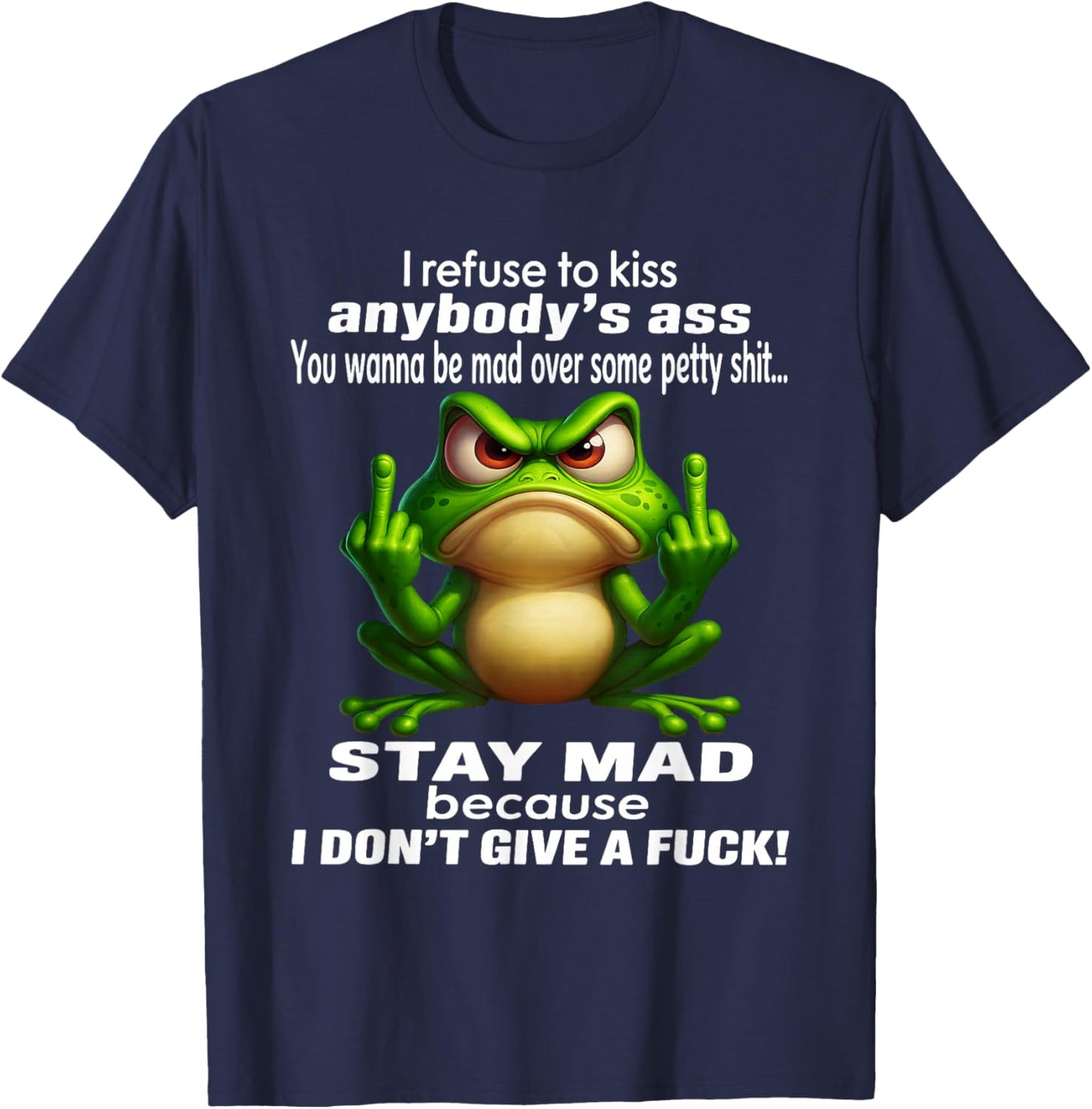 I Refuse to Kiss Anybody's Ass You Wanna Be Mad Over Some T-Shirt - T-Shirt | Navy