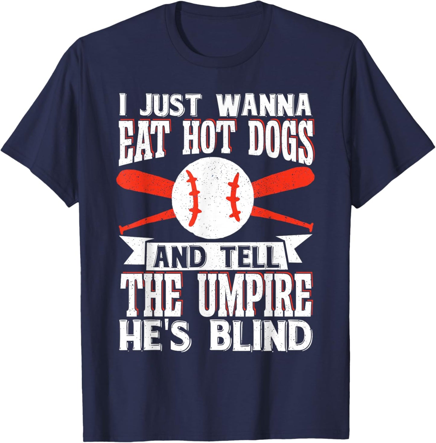 I Just Wanna Eat Hot Dogs And Tell The Umpire He's Blind T-Shirt - T-Shirt | Navy