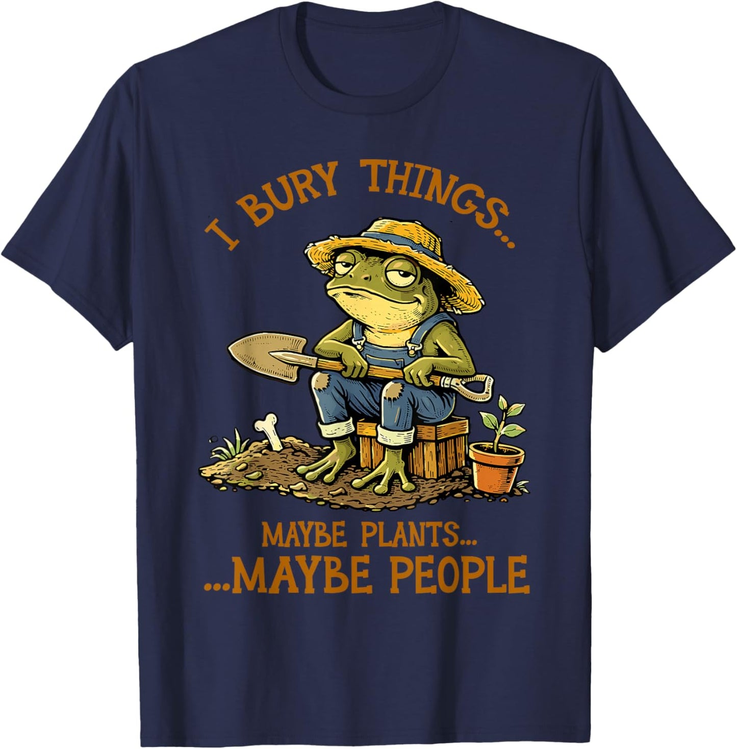 I Bury Things Maybe Plants Maybe People Funny Frog Gardening T-Shirt - T-Shirt | Navy