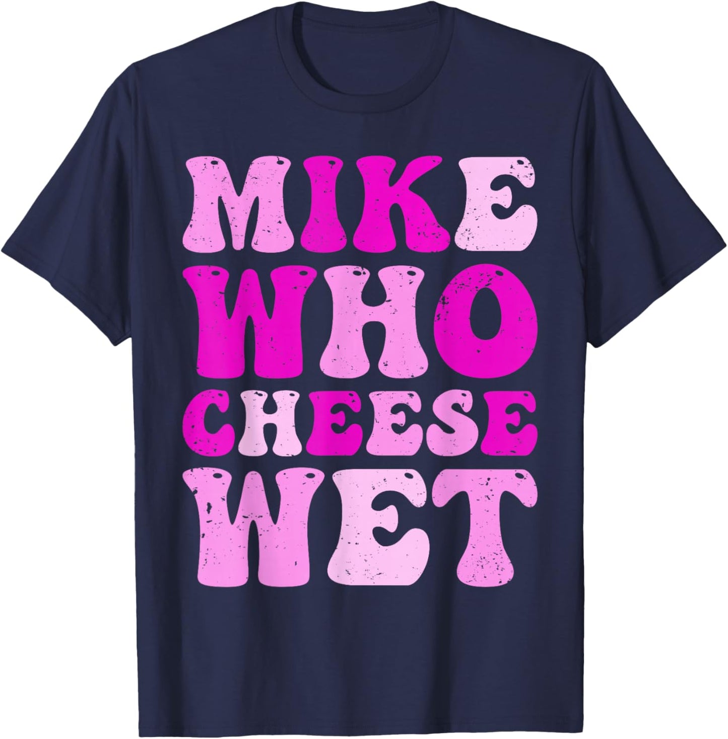 Mike who Cheese Wet Inappropriate Adult Humor Embarrassing T-Shirt - T-Shirt | Navy