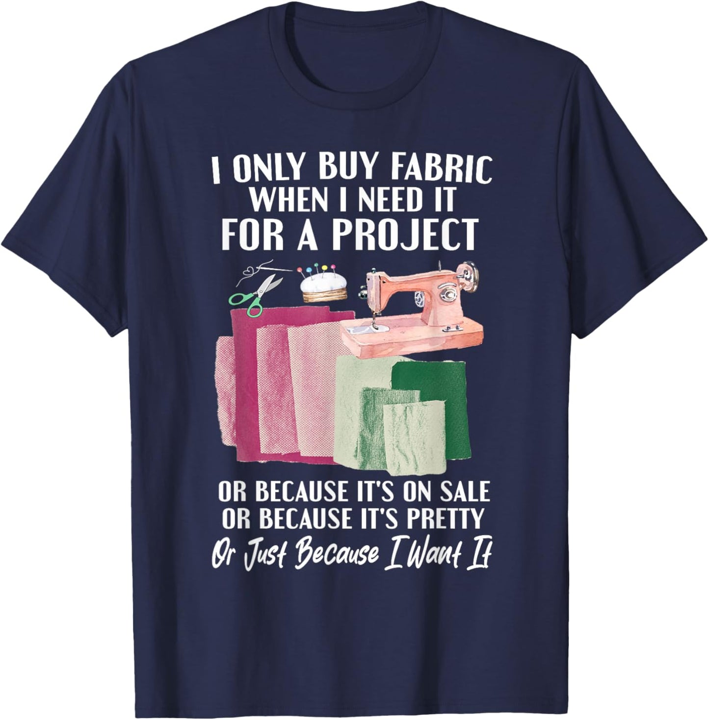 I Only Buy Fabric When I Need It For Project Quilting Sewing T-Shirt - T-Shirt | Navy
