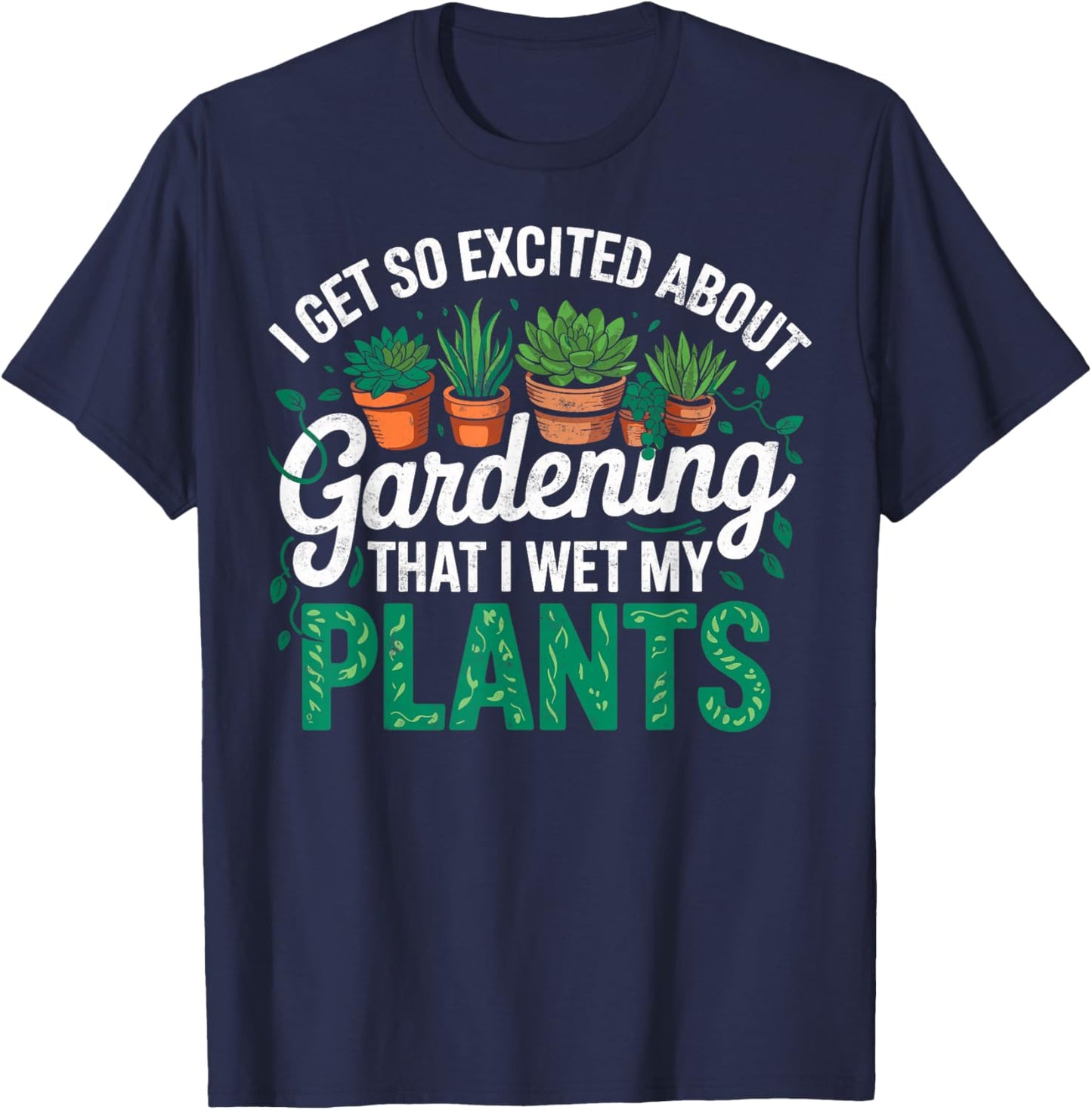I Get So Excited About Gardening that I Wet My Plants T-Shirt - T-Shirt | Navy