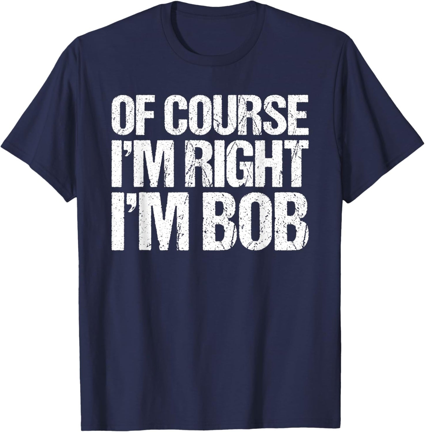 OF COURSE I'M RIGHT I'M BOB Shirt Funny Personalized T-Shirt - T-Shirt | Navy