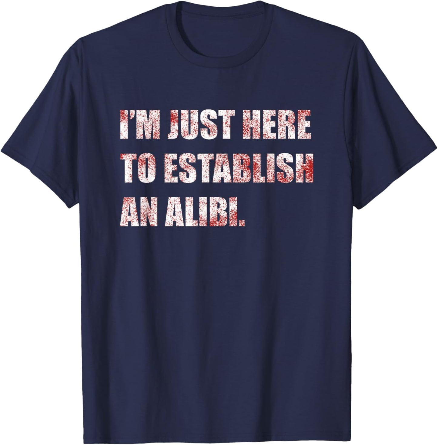 Im Just Here to Establish an Alibi Funny True Crime T-Shirt - T-Shirt | Navy