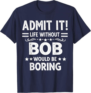 Admit It Life Without Bob Would Be Boring Funny Saying T-Shirt - T-Shirt | Navy