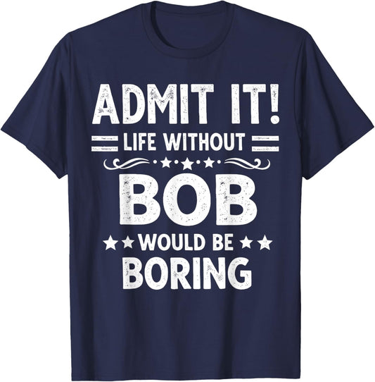 Admit It Life Without Bob Would Be Boring Funny Saying T-Shirt - T-Shirt | Navy