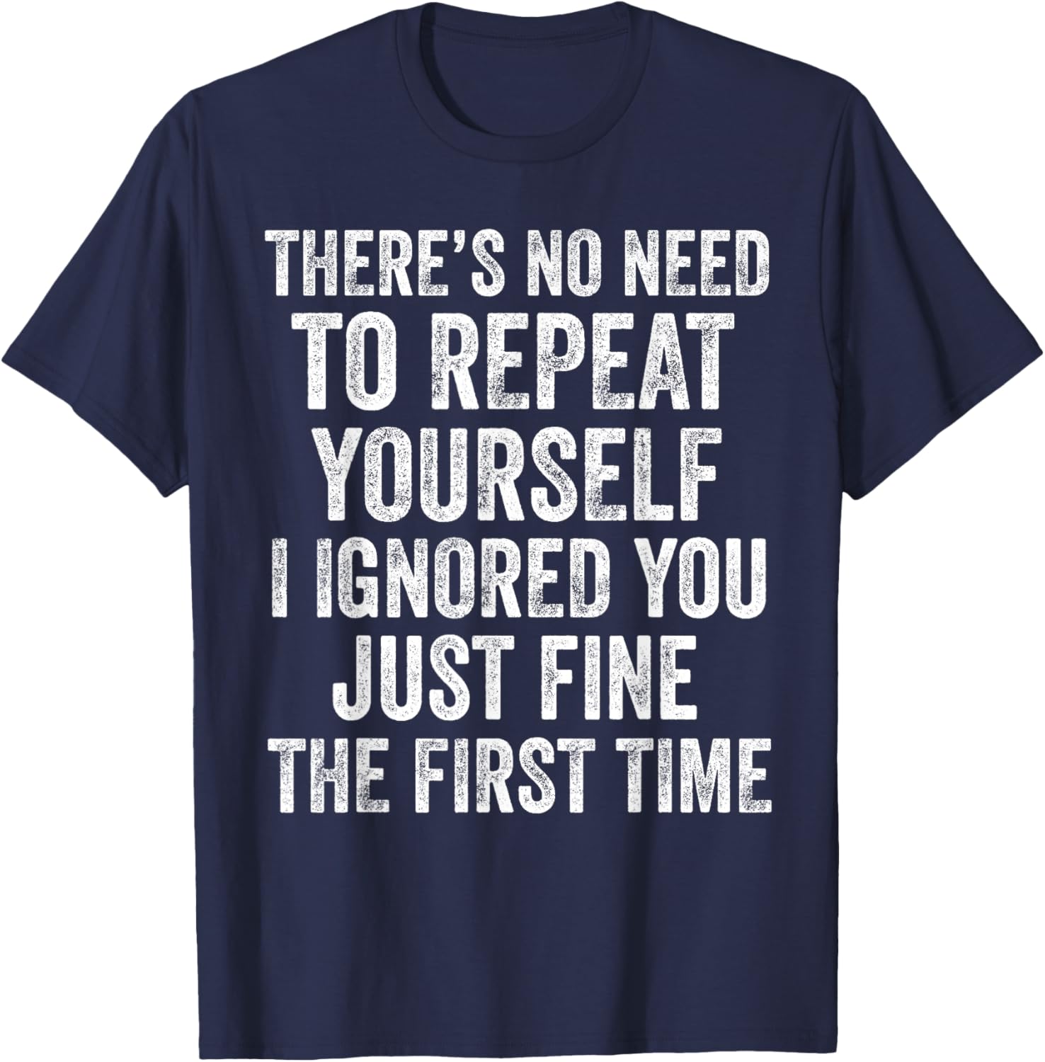 I Ignored You Just Fine The First Time Funny Sarcastic Quote T-Shirt - T-Shirt | Navy