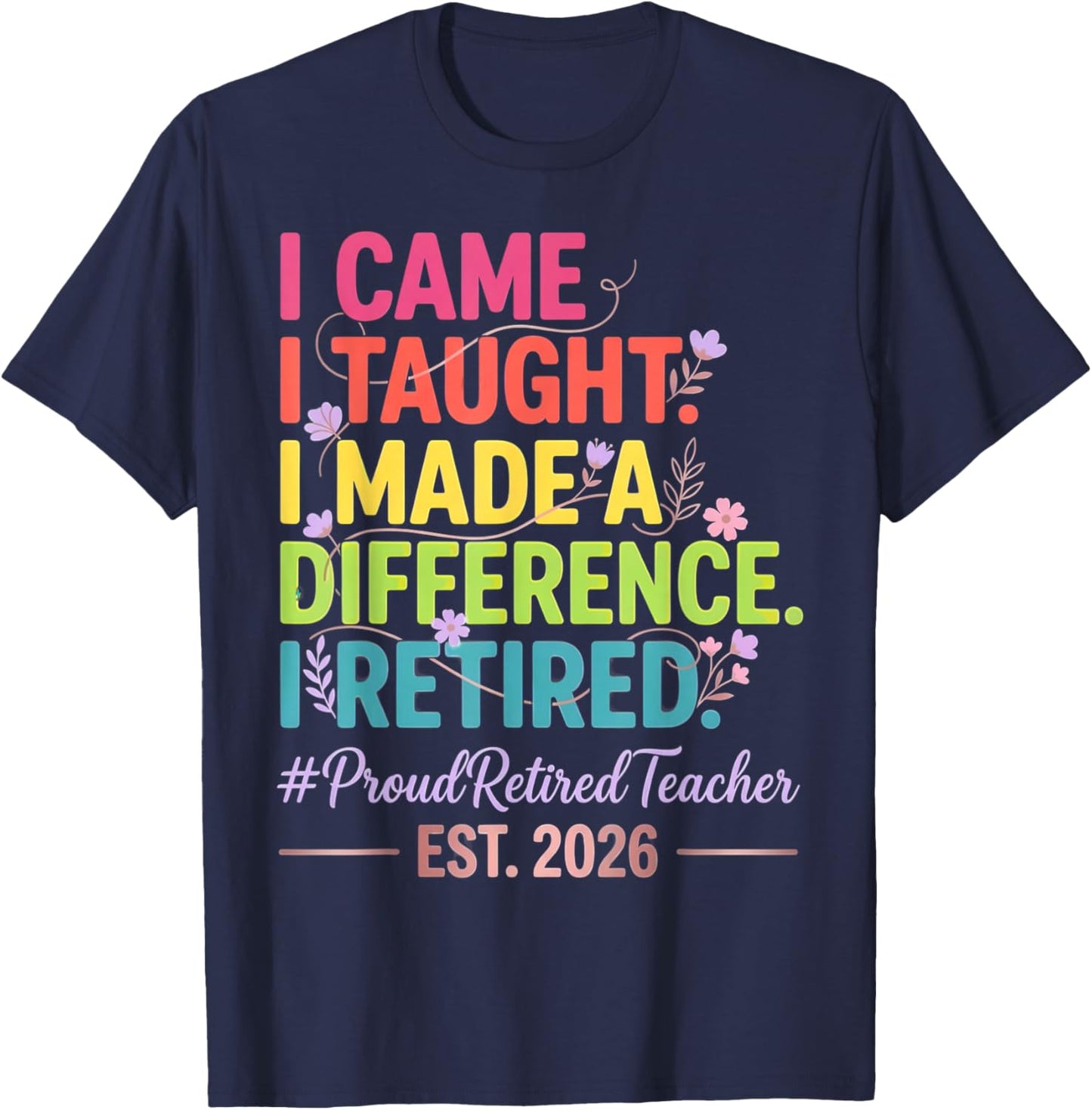 I Came I Taught I Made a Difference Retired Teacher 2026 T-Shirt - T-Shirt | Navy