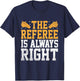 The Referee Is Always Right Referees Game Sports T-Shirt - T-Shirt | Navy