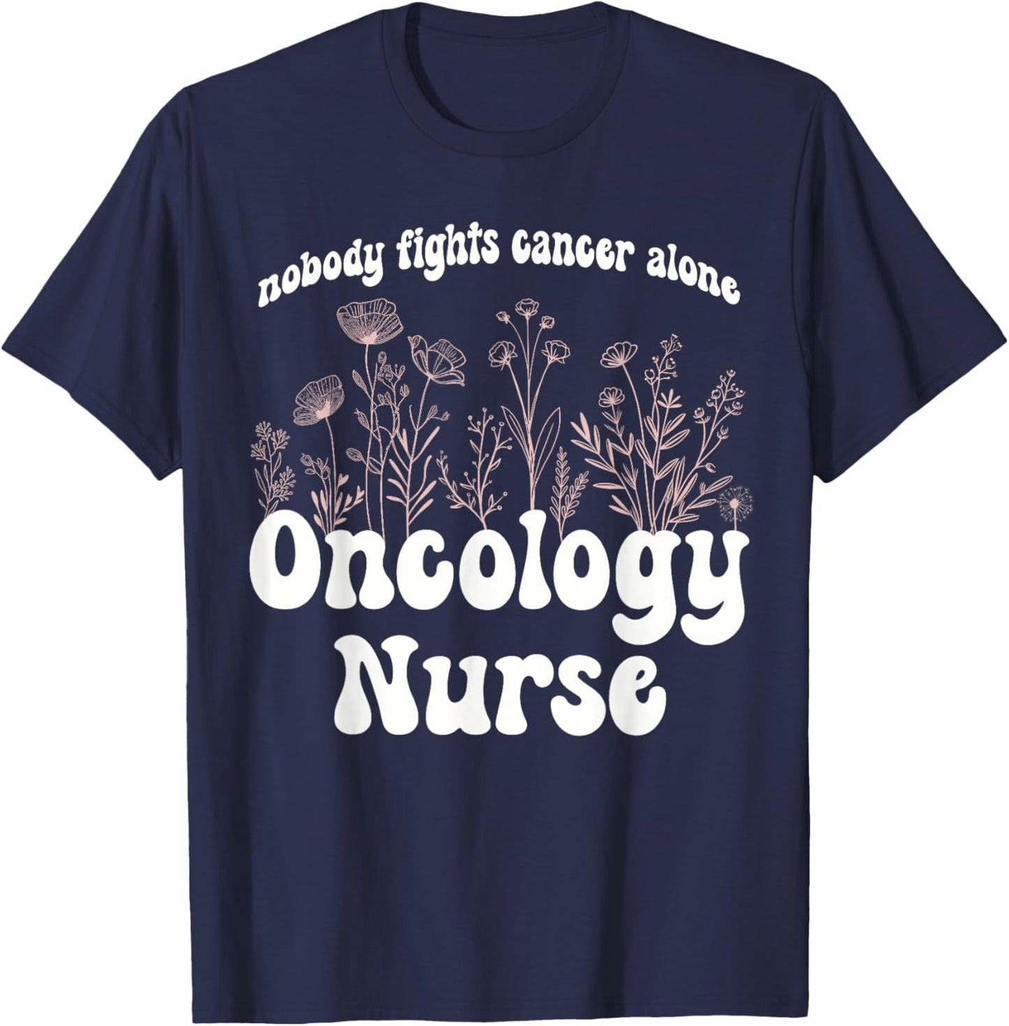 Oncology Nurse Wildflowers Nobody Fights Cancer Alone T-Shirt - T-Shirt | Navy