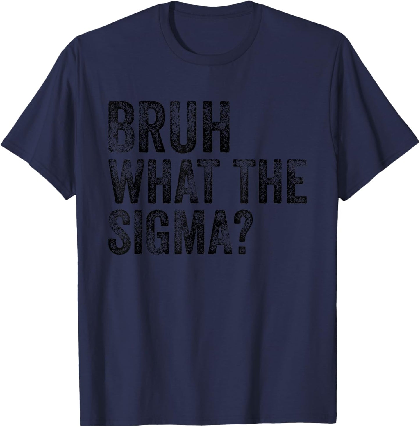 What The Sigma Bruh Funny Saying Adult Sarcastic Meme Quote T-Shirt - T-Shirt | Navy