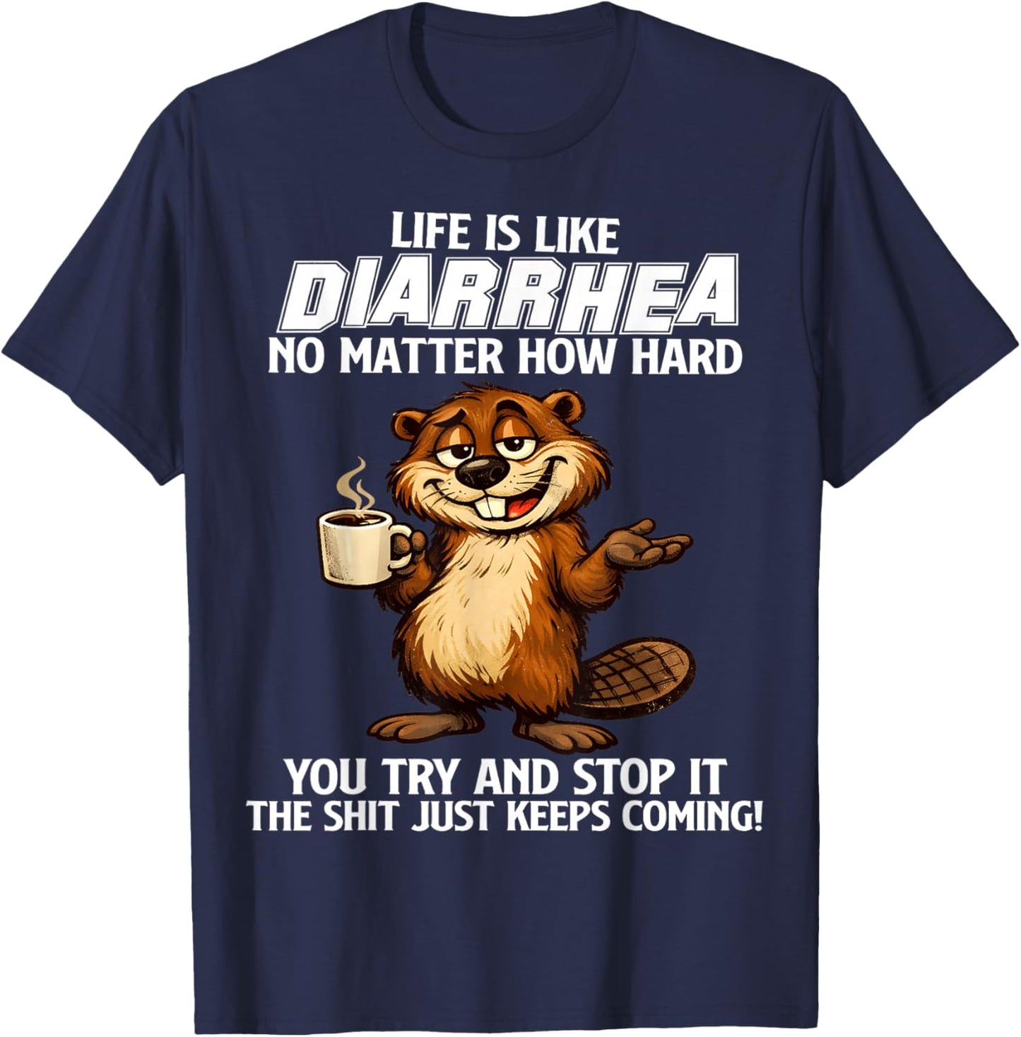 Life is Like Diarrhea no Matter How Hard You Try and Stop it T-Shirt - T-Shirt | Navy