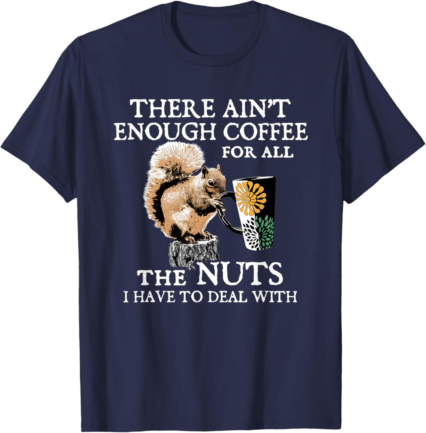 Squirrel There Ain’t Enough Coffee For All The Nuts Have T-Shirt - T-Shirt | Navy
