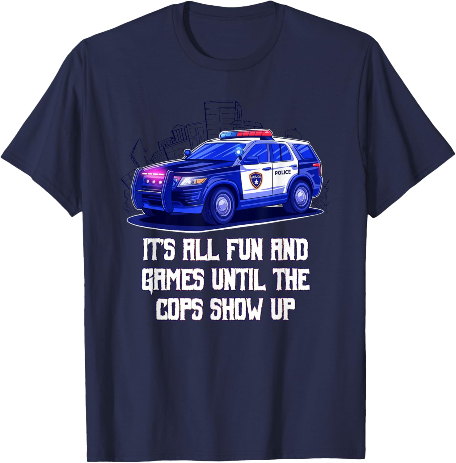 Its All Fun and Games Until the Cops Show Up Funny T-Shirt - T-Shirt | Navy
