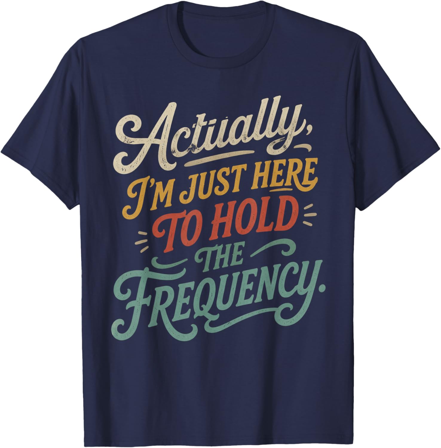 Actually I'm Just Here to Hold The Frequency Funny Quote T-Shirt - T-Shirt | Navy