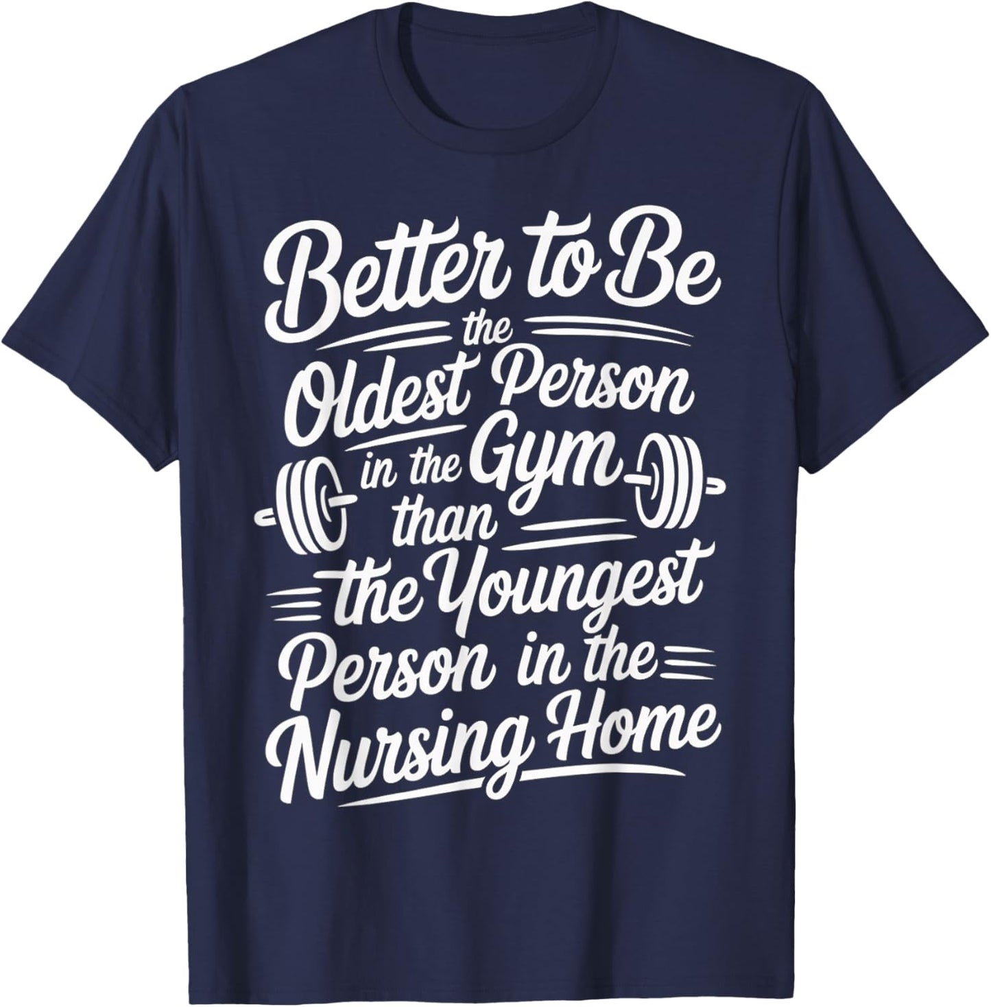 Better to Be Old at Gym Than Young in Nursing Home T-Shirt - T-Shirt | Navy