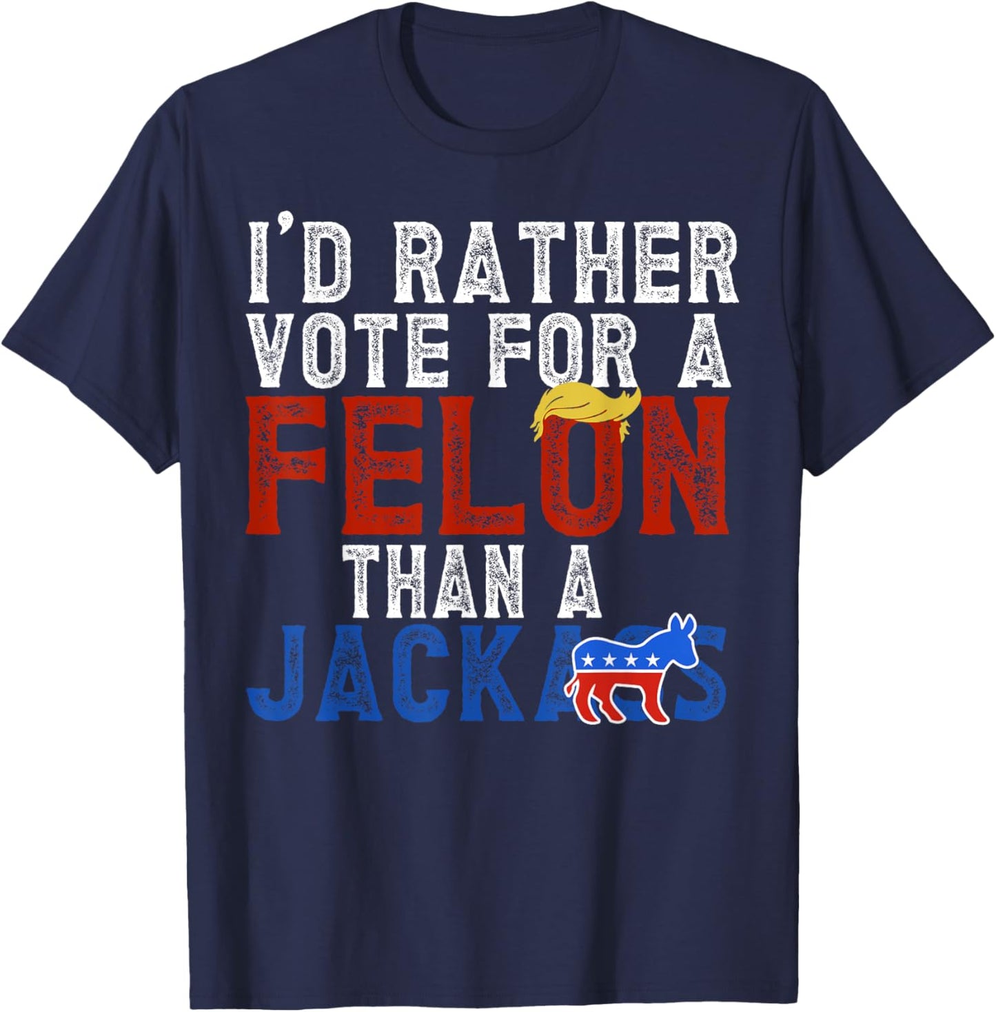 I'd Rather Vote For A Felon Than A Jackass T-Shirt - T-Shirt | Navy
