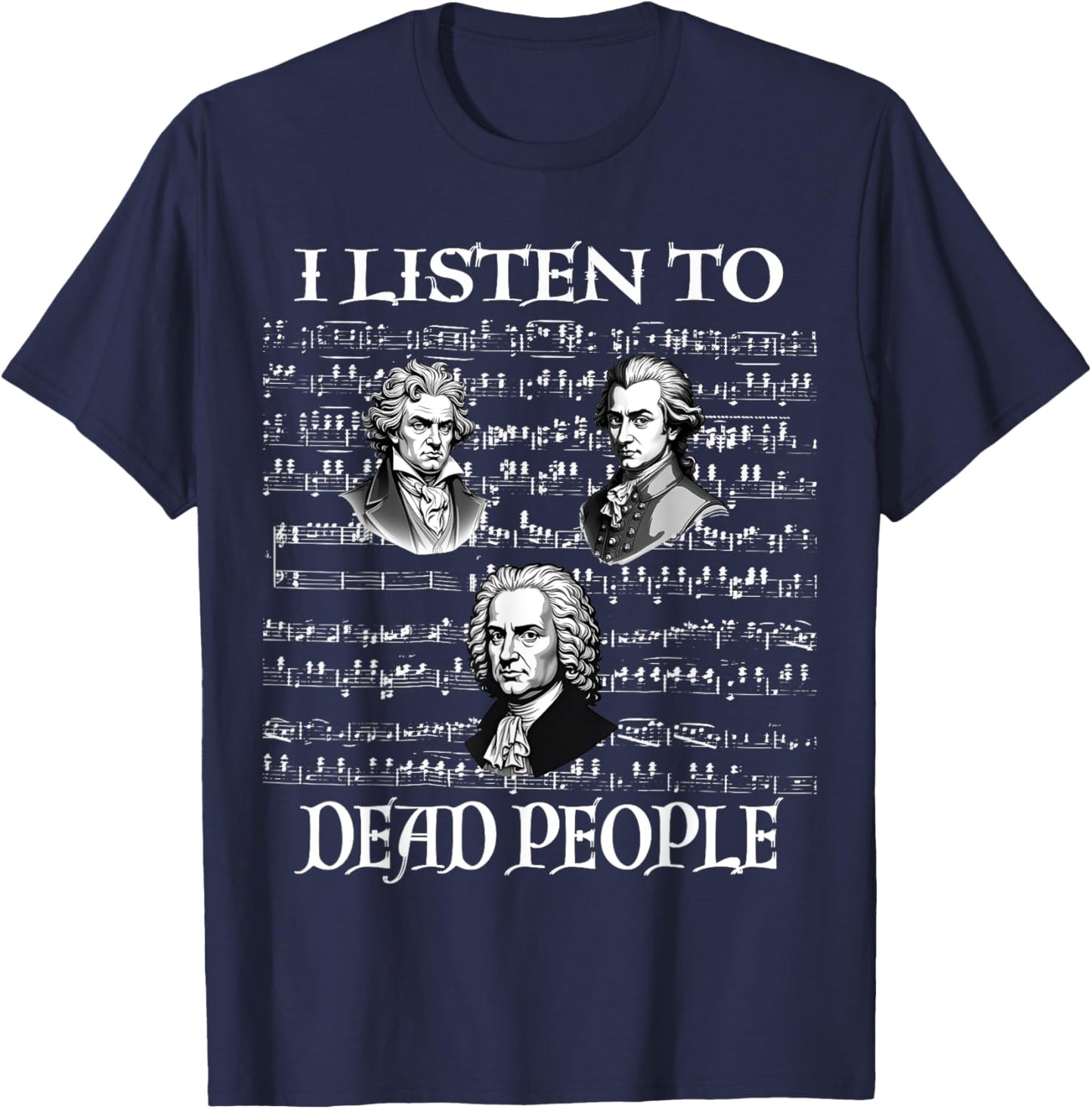 I Listen To Dead People Classical Composers Mozart Beethoven T-Shirt - T-Shirt | Navy