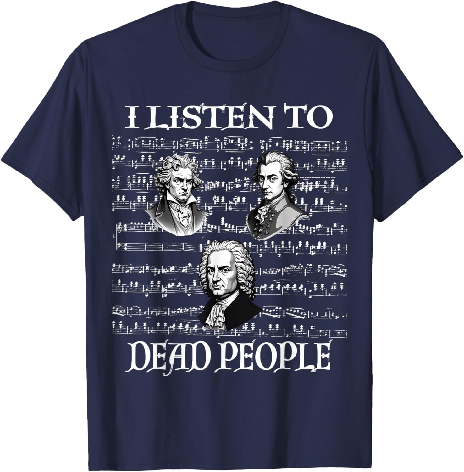 I Listen To Dead People Classical Composers Mozart Beethoven T-Shirt - T-Shirt | Navy