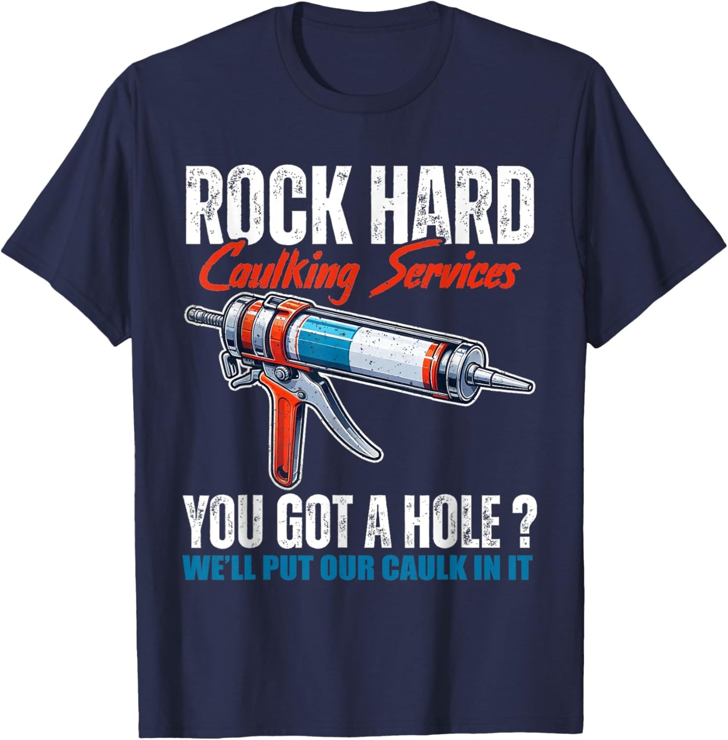 Rock Hard Caulking Services You Got A Hole Let Me Put Caulk T-Shirt - T-Shirt | Navy