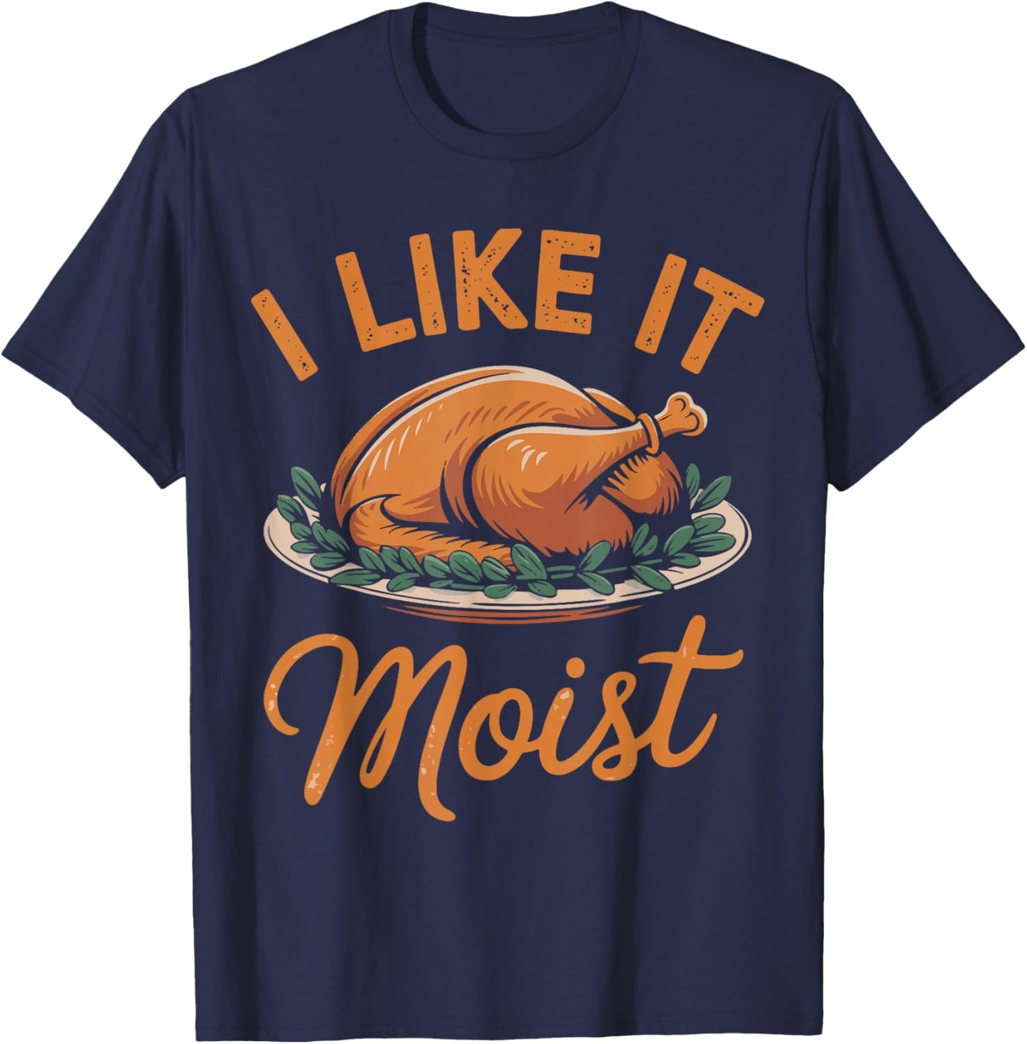 I Like It Moist Funny Saying Joke Thanksgiving Turkey Day T-Shirt - T-Shirt | Navy