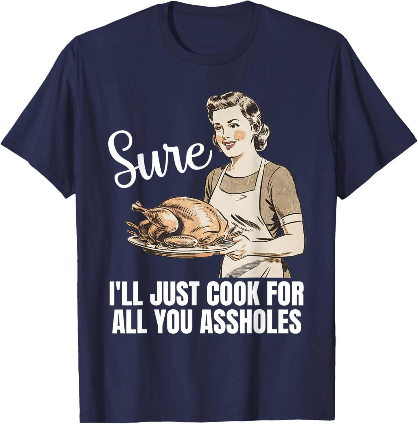 Vintage Sure I'll Just Cook For All You Asshole Thanksgiving T-Shirt - T-Shirt | Navy