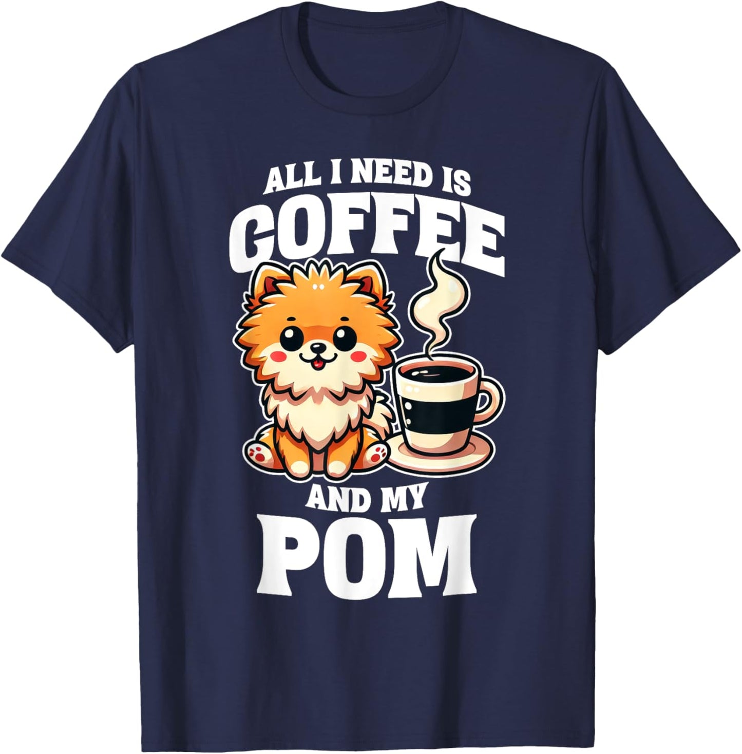 Pomeranian All I Need Is Coffee And My Pom Dog Lover T-Shirt - T-Shirt | Navy