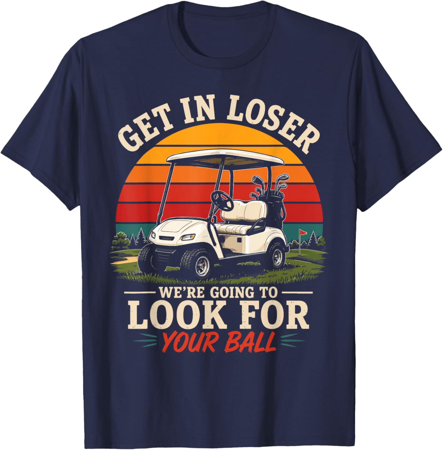 Get in Loser We’re Going to Look for Your Ball Funny Golf T-Shirt - T-Shirt | Navy