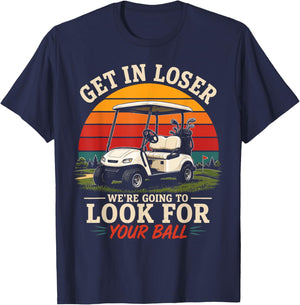 Get in Loser We’re Going to Look for Your Ball Funny Golf T-Shirt - T-Shirt | Navy