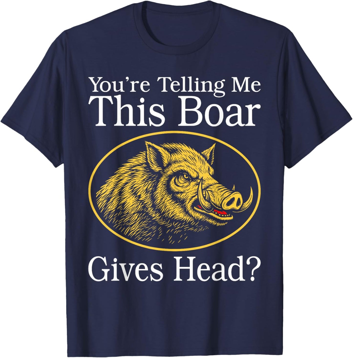 You're Telling Me This Boar Gives Head Funny Wordplay T-Shirt - T-Shirt | Navy
