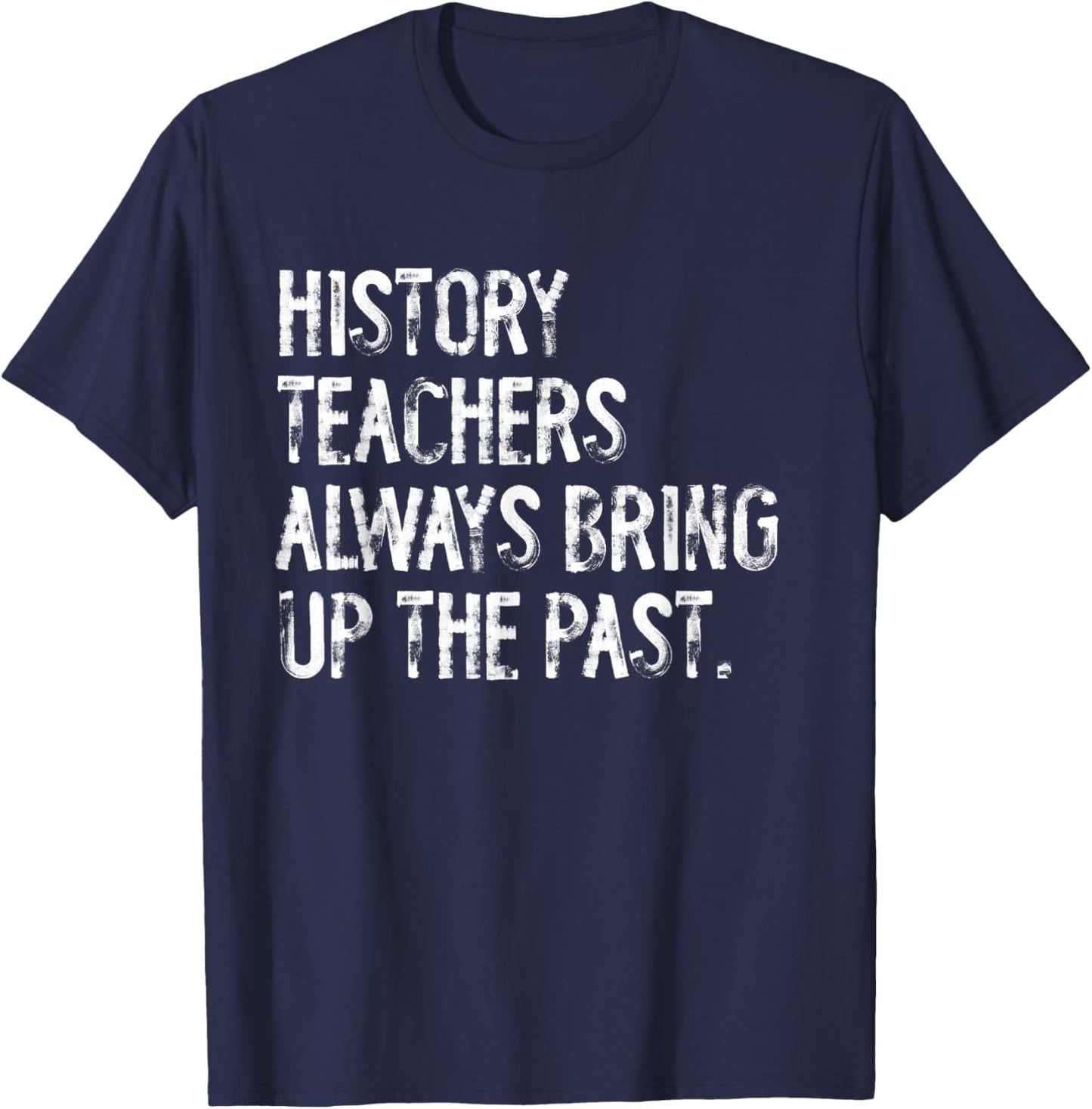 History Teachers Always Bring Up The Past Fun Back To School T-Shirt - T-Shirt | Navy