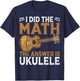 Uke Player - I Did the Math the Answer Is Ukulele Math Lover T-Shirt - T-Shirt | Navy
