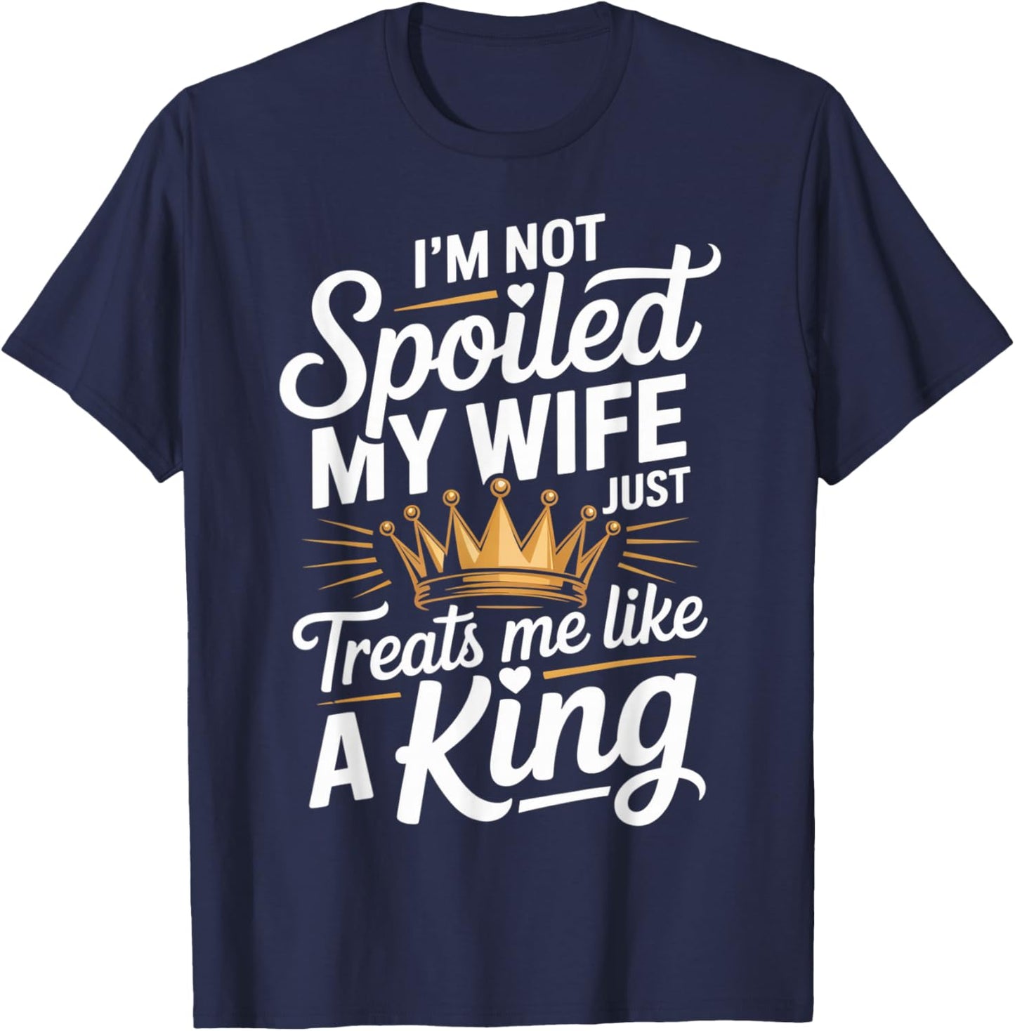 I Am Not Spoiled My Wife Treats Me Like A King Husband T-Shirt - T-Shirt | Navy