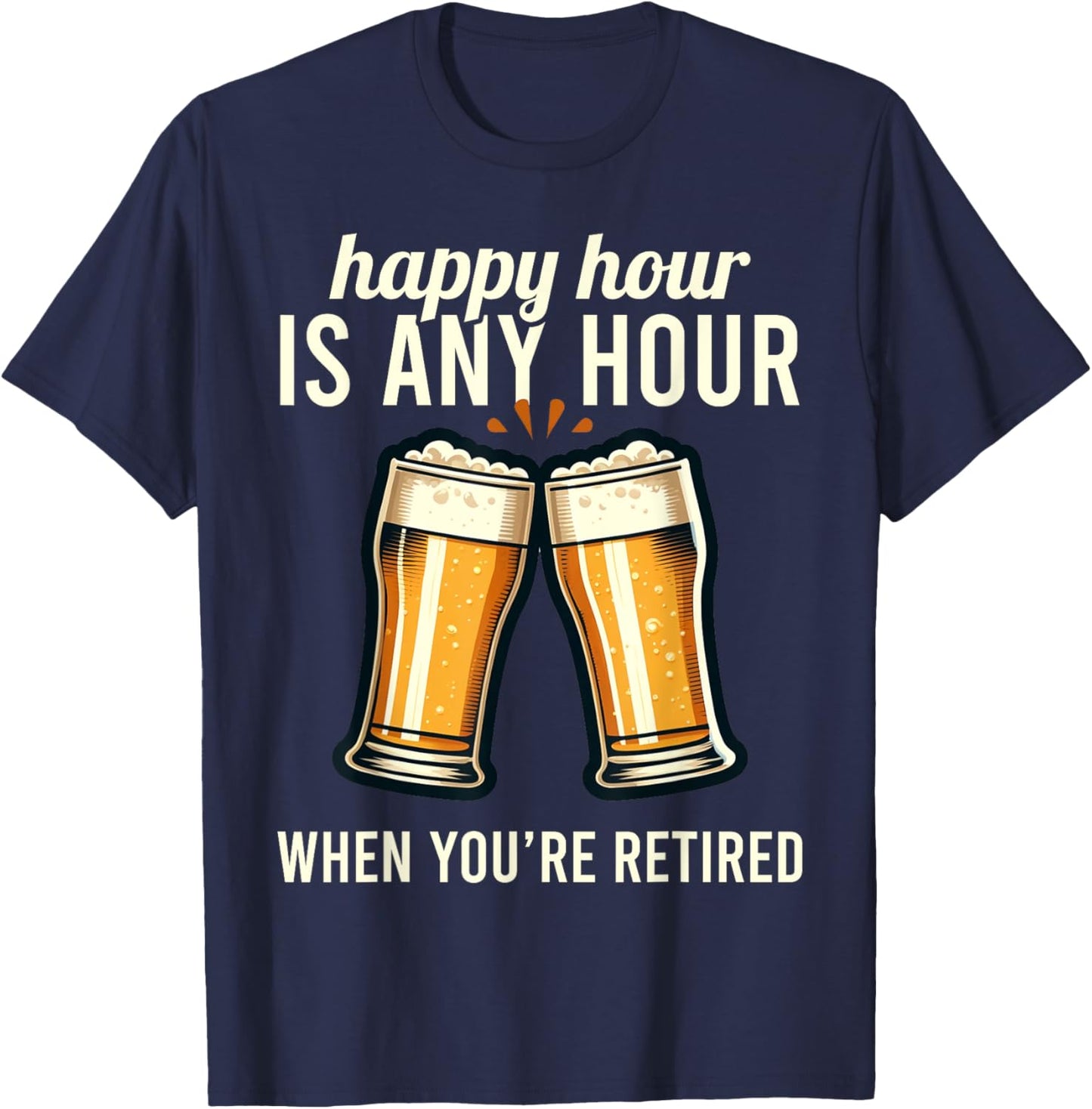 Funny Retirement Happy Hour Is Any Hour Retired Graphic T-Shirt - T-Shirt | Navy