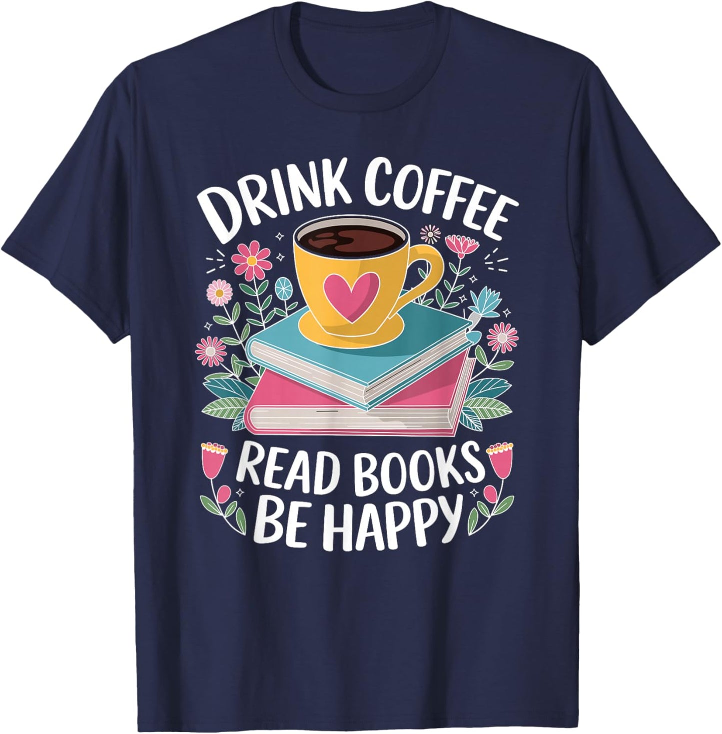 Bookworm Drink Coffee Read Books Be Happy T-Shirt - T-Shirt | Navy
