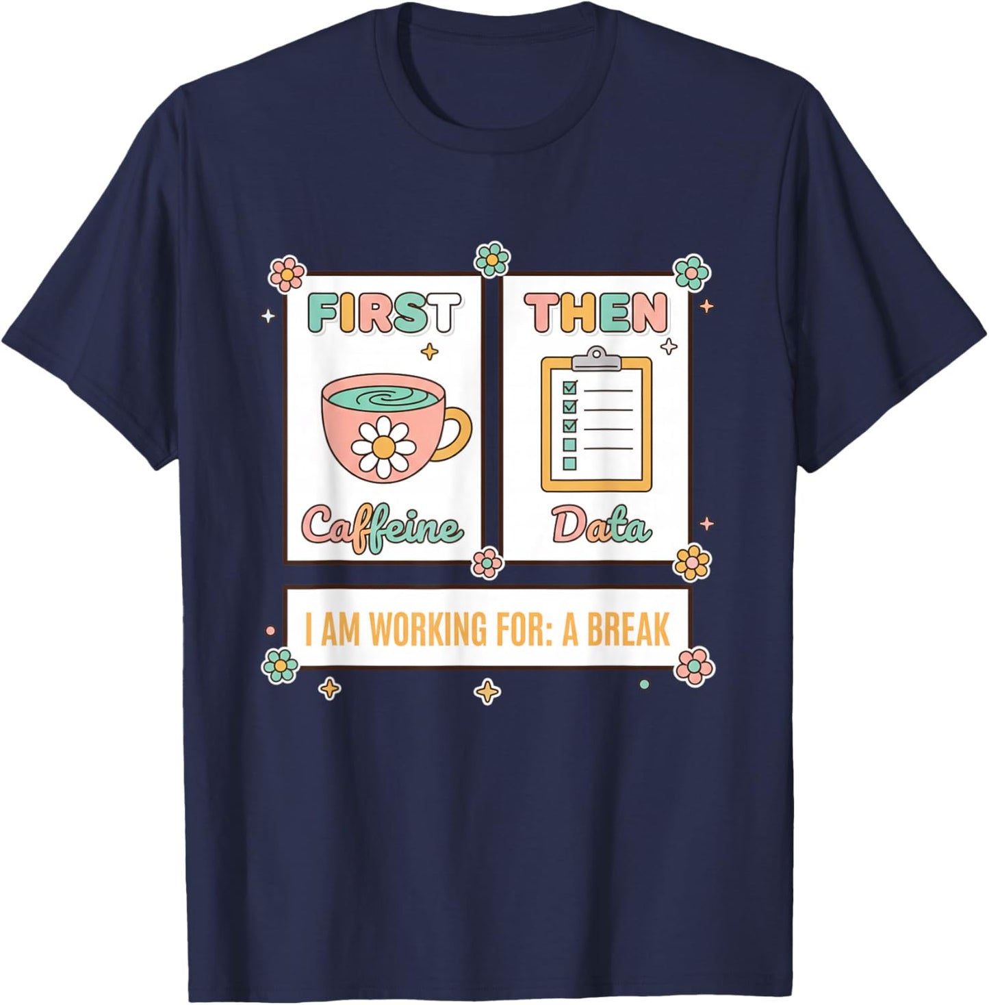 Teacher First Caffeine Then Data - I Am Working for: A Break T-Shirt - T-Shirt | Navy