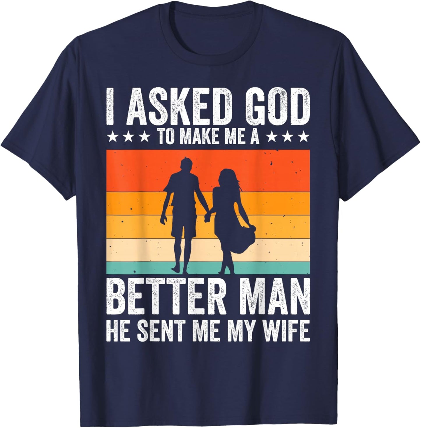 I Asked God To Make Me A Better Man He Sent Me My Wife T-Shirt - T-Shirt | Navy