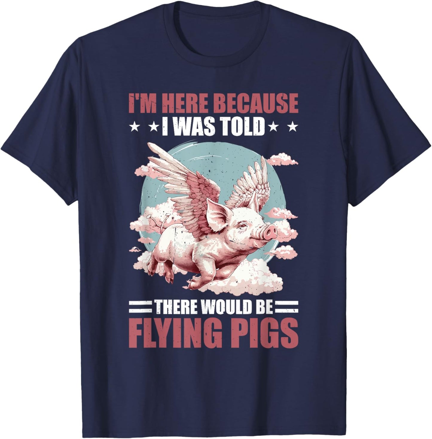 I'm Here Because I Was Told There Would Be Flying Pigs _ T-Shirt - T-Shirt | Navy