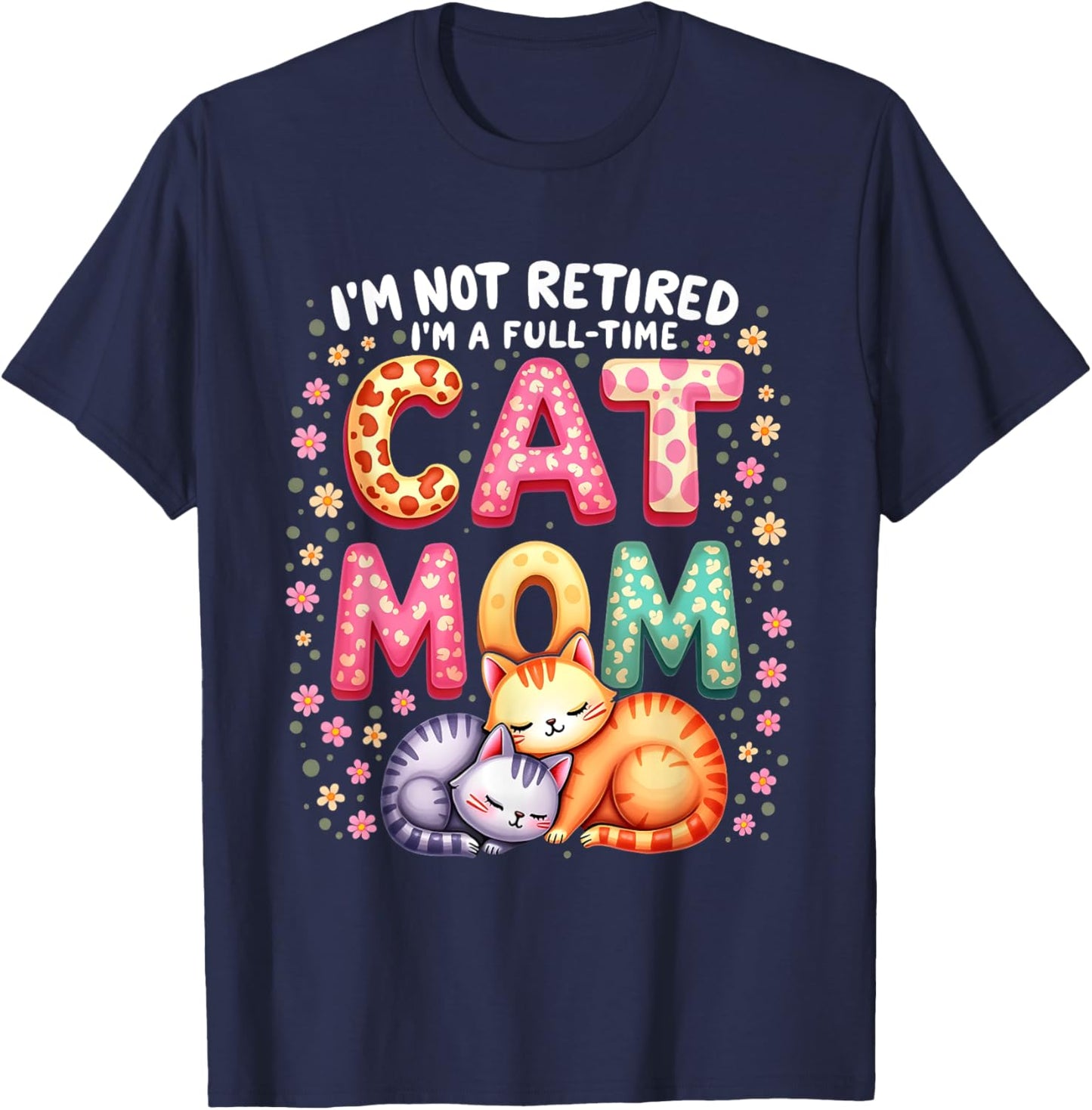 I'm Not Retired I'm Full Time Cat Mom Mother’s Day Mom T-Shirt - T-Shirt | Navy