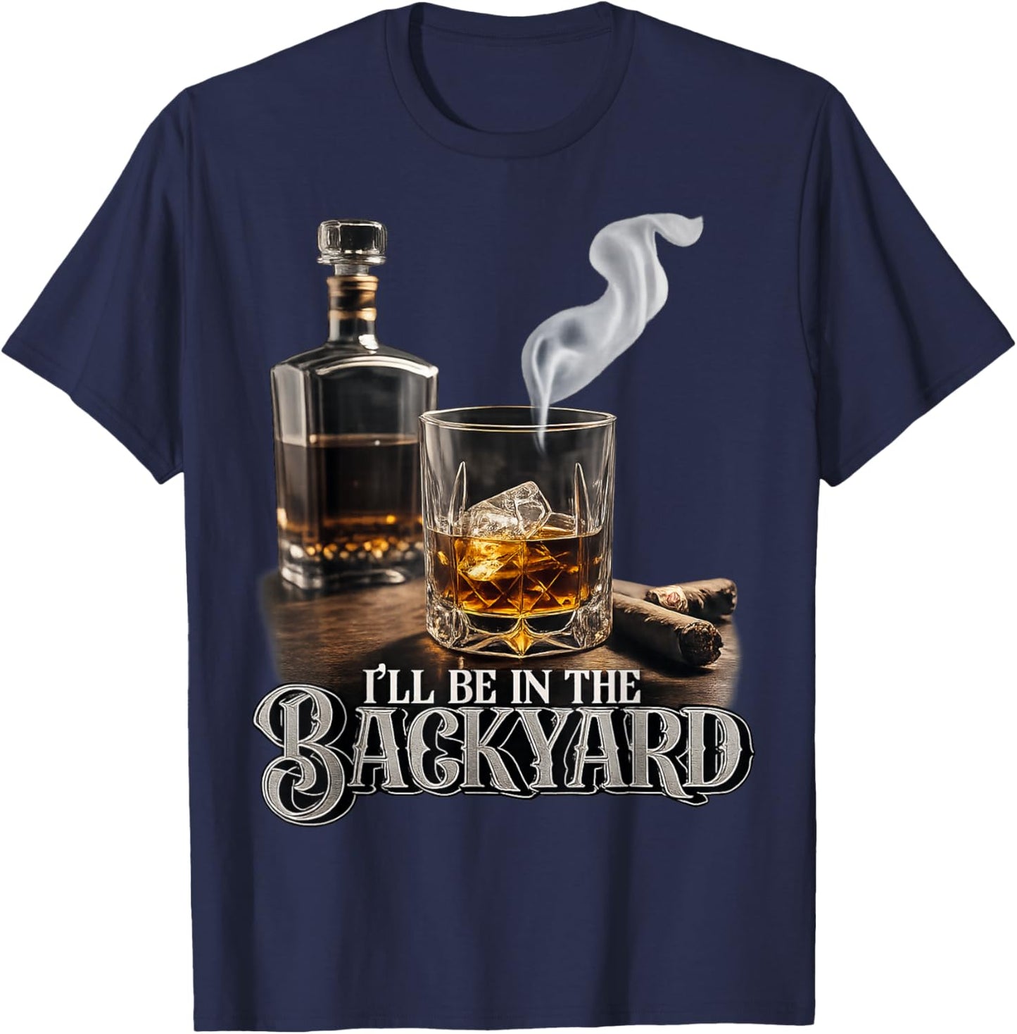 I'll Be in The Backyard Funny Cigar and Bourbon Lovers T-Shirt - T-Shirt | Navy