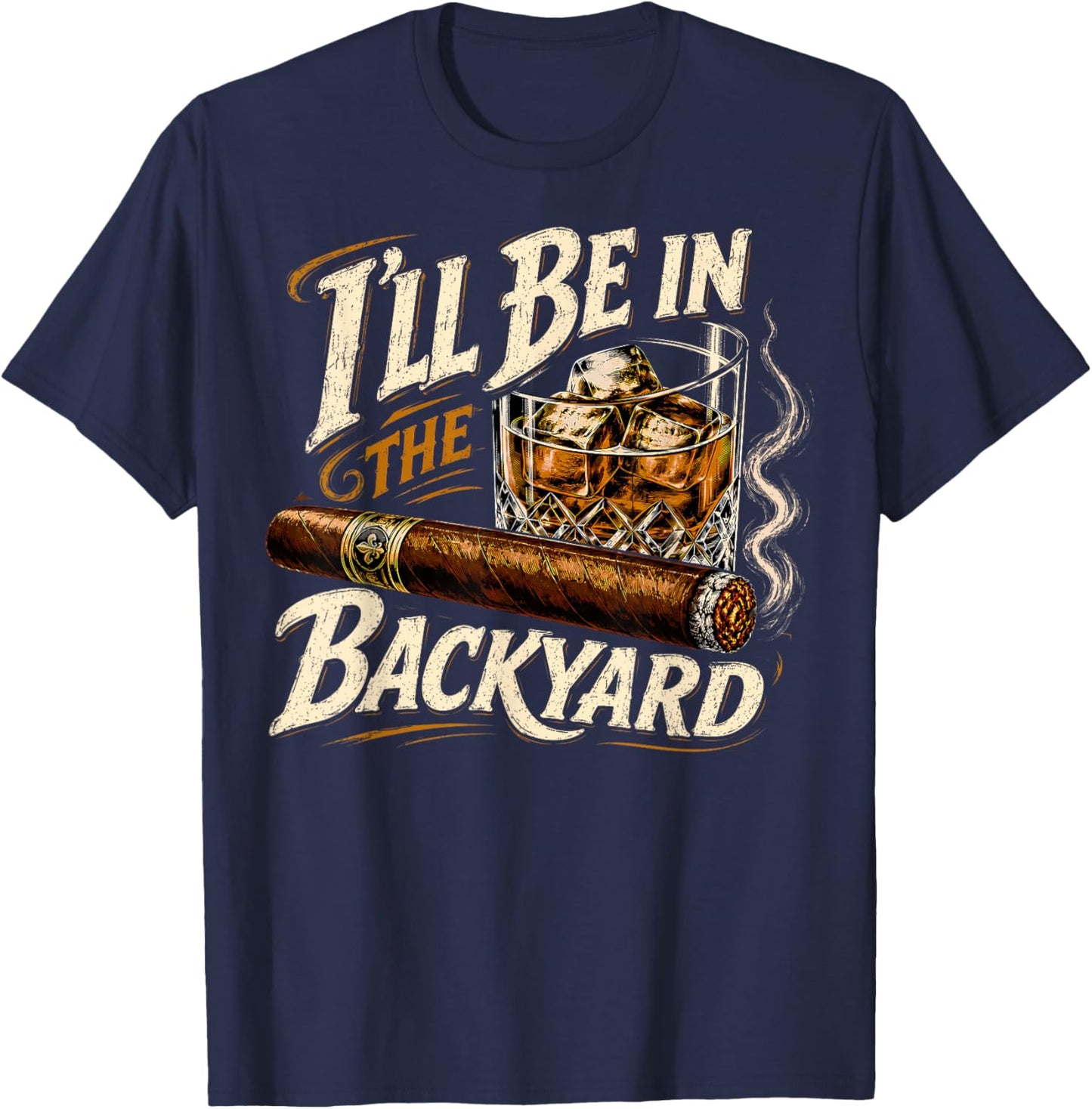 I'll Be in The Backyard Funny Cigar and Bourbon Lovers T-Shirt - T-Shirt | Navy