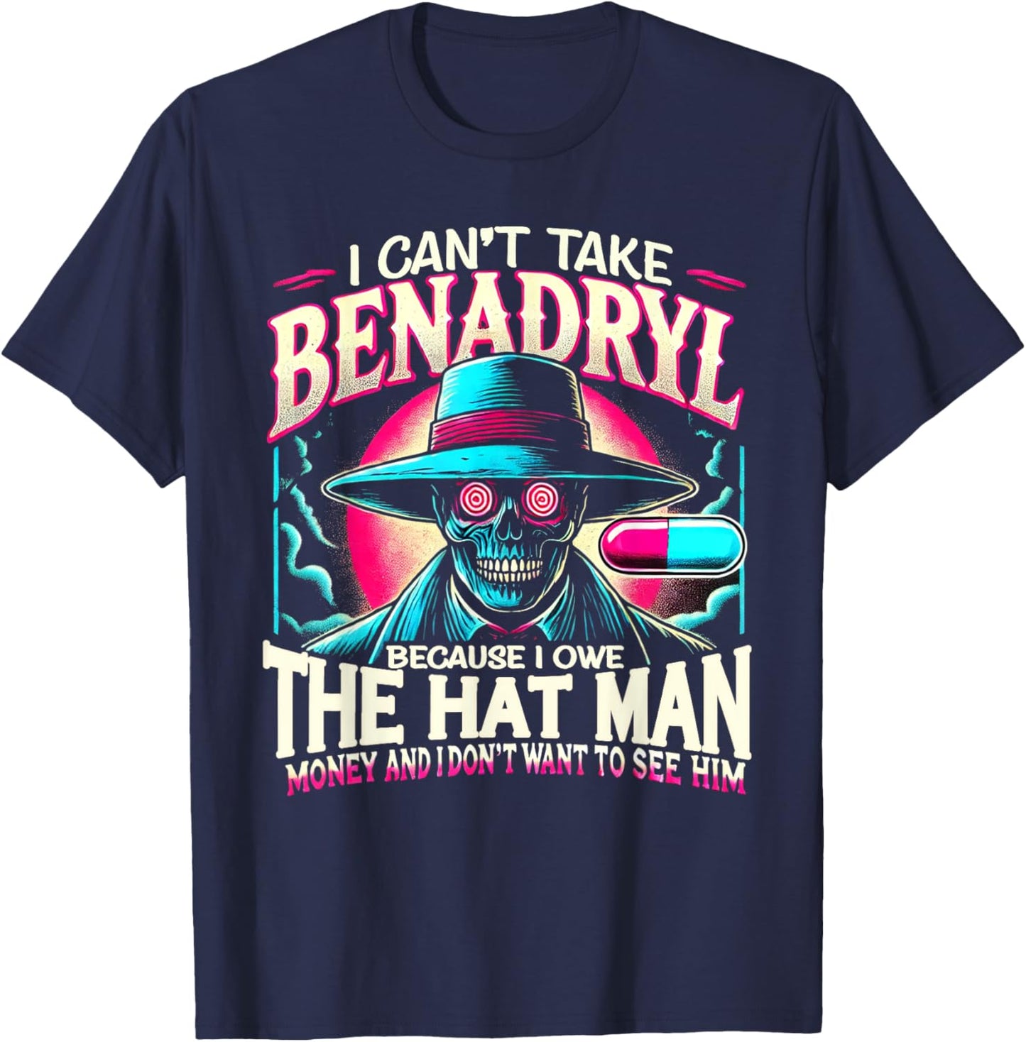 I Can't Take Benadryl Because I Owe The Hat Man Money T-Shirt - T-Shirt | Navy