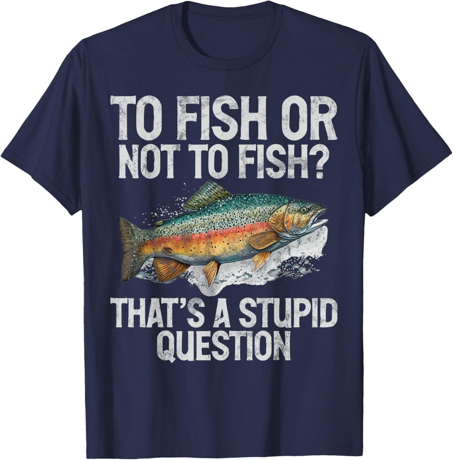 To Fish or Not to Fish That’s a Stupid Question Trout T-Shirt - T-Shirt | Navy