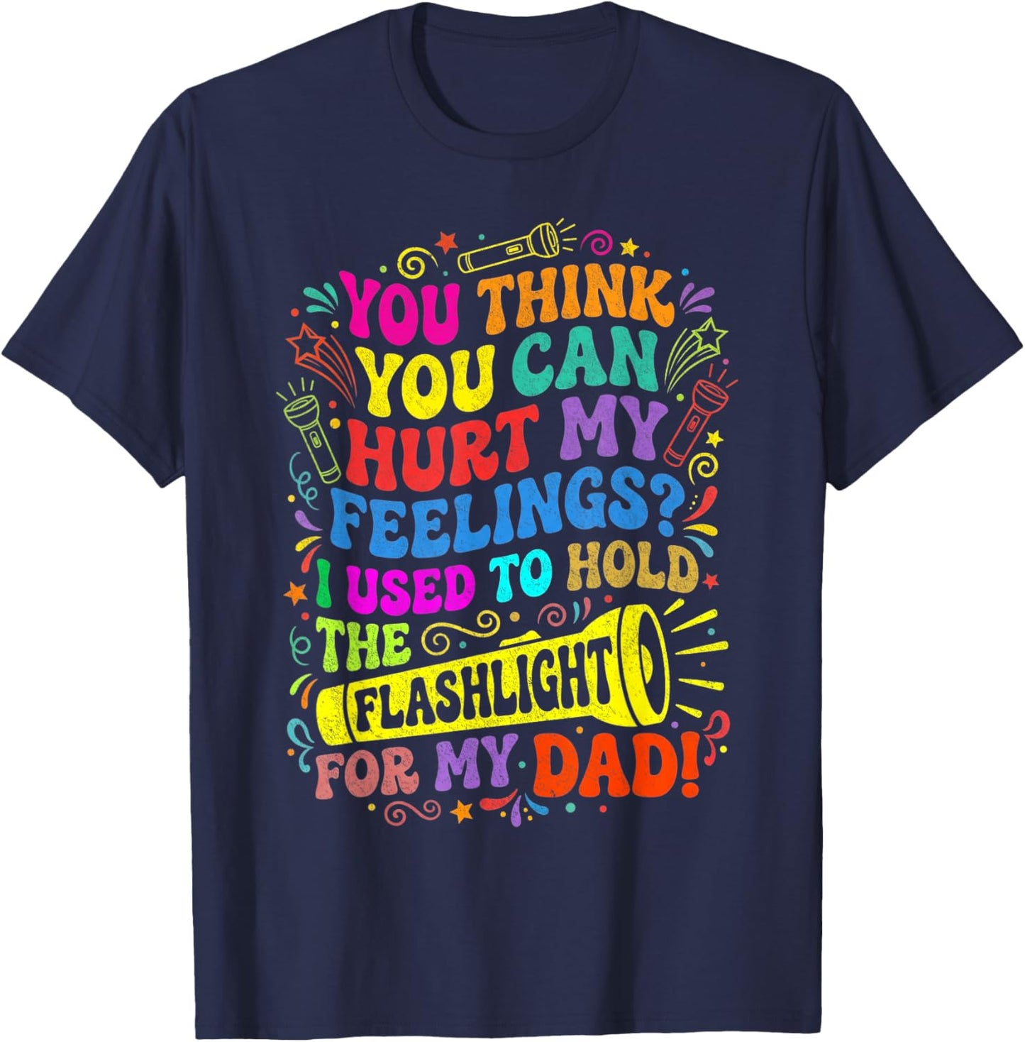 Think Can Hurt My Feelings I Used to Hold Flashlight for Dad T-Shirt - T-Shirt | Navy