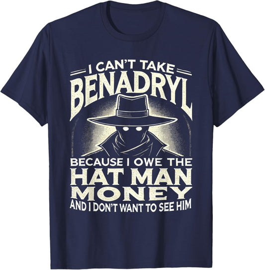 I Can't Take Benadryl Because I Owe The Hat Man Money T-Shirt - T-Shirt | Navy