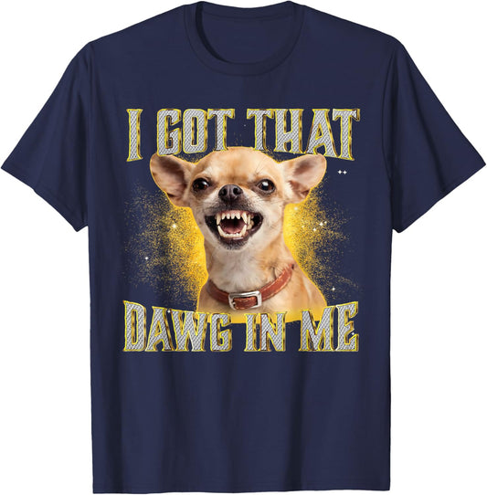 I Got That Dawg in Me Funny Chihuahua Dog Meme T-Shirt - T-Shirt | Navy