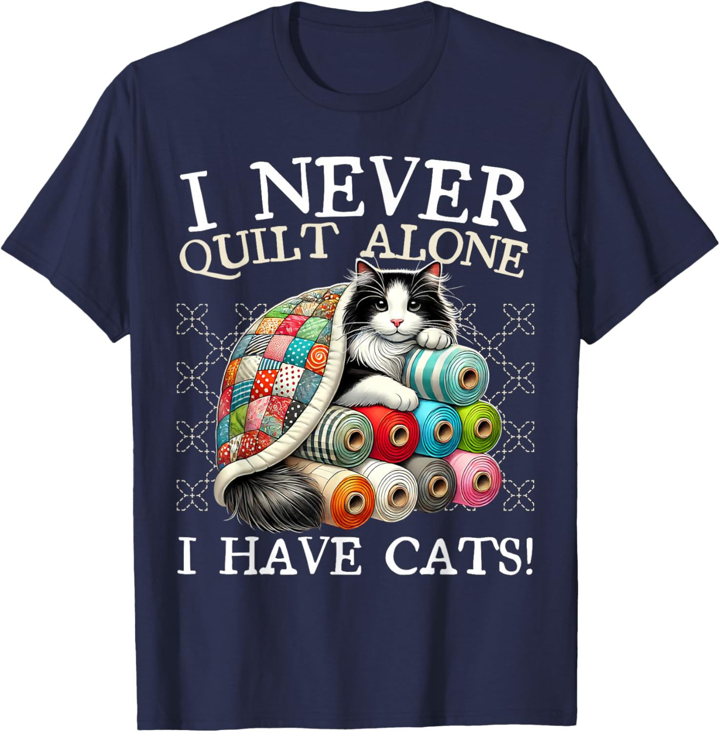 I Never Quilt Alone I Have Cats Sewing Quilter Quilting T-Shirt - T-Shirt | Navy